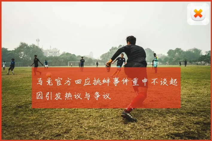 马竞官方回应挑衅事件重申不谈起因引发热议与争议