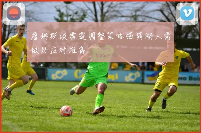 詹姆斯谈雷霆调整策略强调湖人需做好应对准备