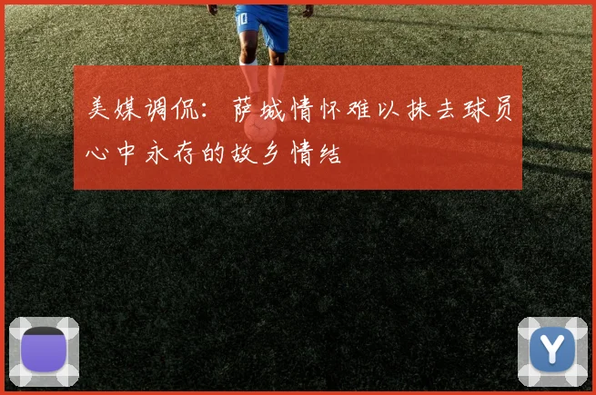 美媒调侃：萨城情怀难以抹去球员心中永存的故乡情结