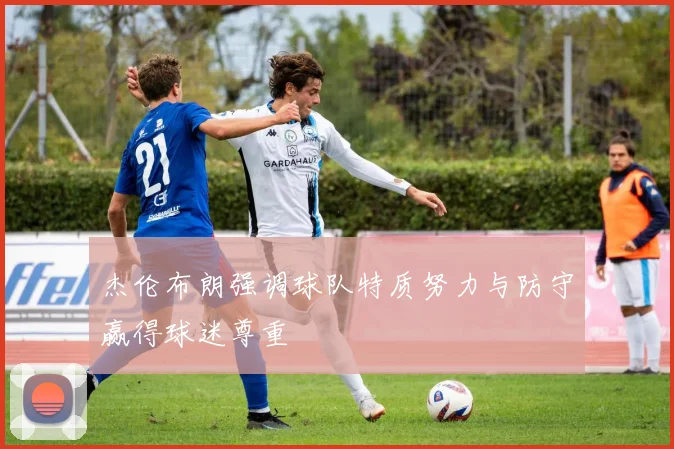 杰伦布朗强调球队特质努力与防守赢得球迷尊重