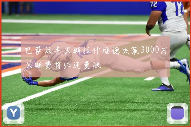 巴萨放弃买断拉什福德决策3000万买断费将归还曼联