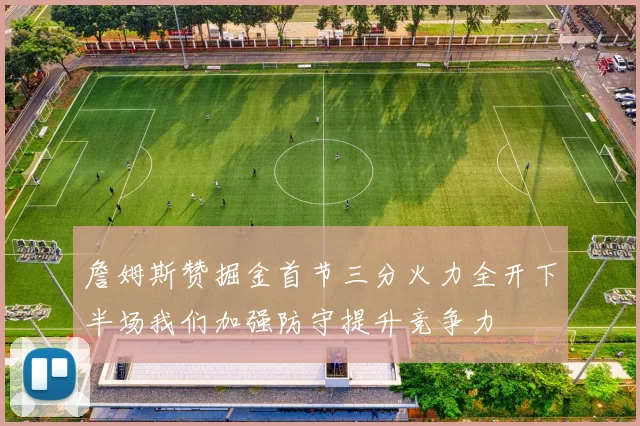 詹姆斯赞掘金首节三分火力全开下半场我们加强防守提升竞争力