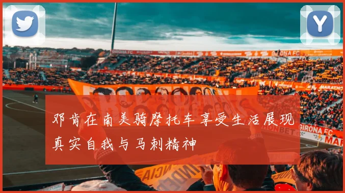 邓肯在南美骑摩托车享受生活展现真实自我与马刺精神