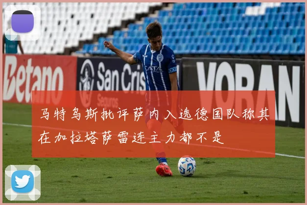 马特乌斯批评萨内入选德国队称其在加拉塔萨雷连主力都不是