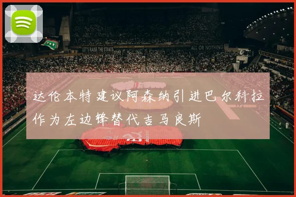 达伦本特建议阿森纳引进巴尔科拉作为左边锋替代吉马良斯