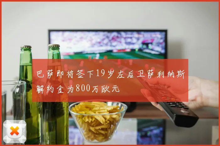 巴萨即将签下19岁左后卫萨利纳斯解约金为800万欧元
