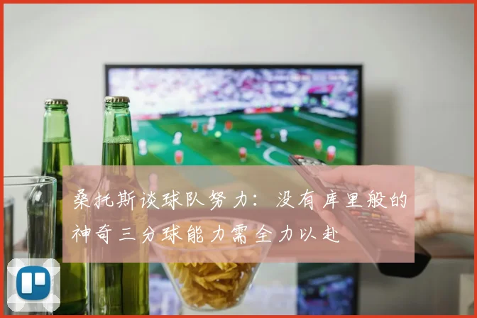 桑托斯谈球队努力：没有库里般的神奇三分球能力需全力以赴