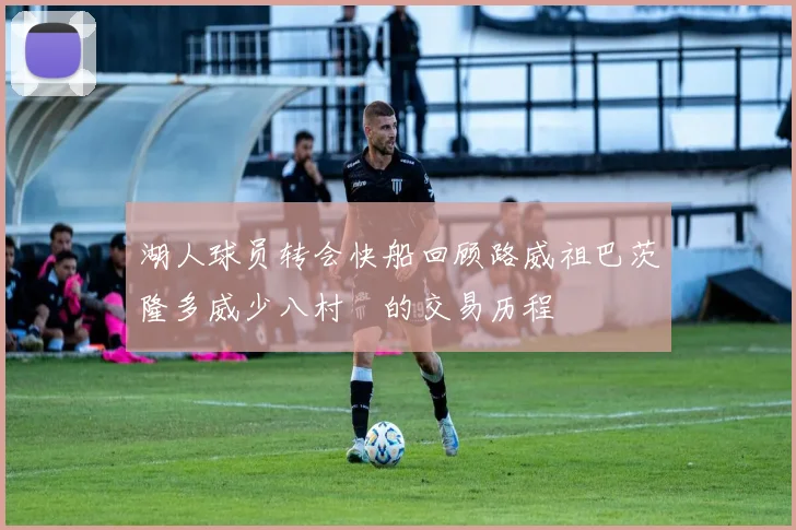 湖人球员转会快船回顾路威祖巴茨隆多威少八村塁的交易历程