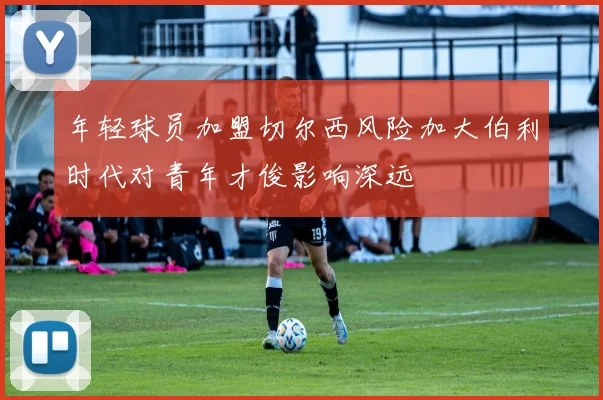 年轻球员加盟切尔西风险加大伯利时代对青年才俊影响深远
